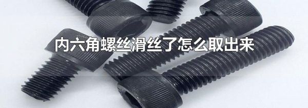 内六角螺丝滑丝了怎么取出来