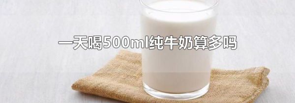 一天喝500ml纯牛奶算多吗