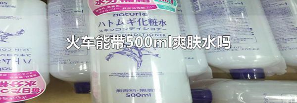 火车能带500ml爽肤水吗