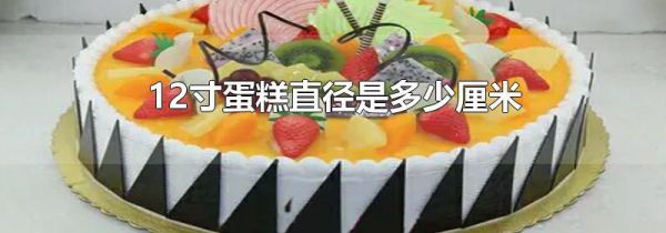 12寸蛋糕直径是多少厘米