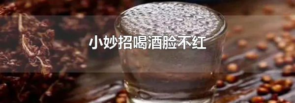小妙招喝酒脸不红