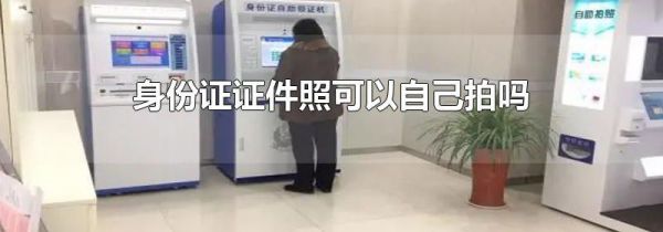 身份证证件照可以自己拍吗