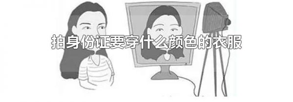 拍身份证要穿什么颜色的衣服