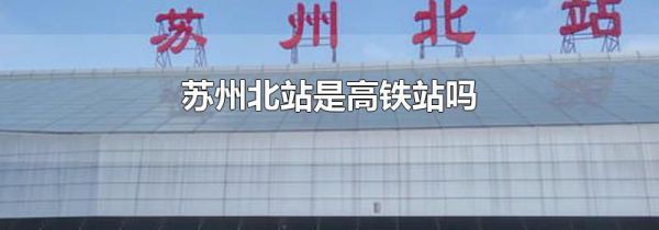 苏州北站是高铁站吗