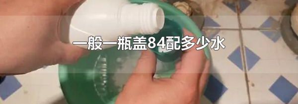 一般一瓶盖84配多少水