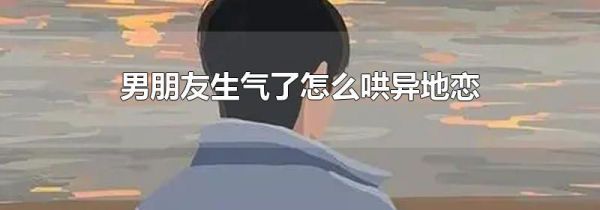 男朋友生气了怎么哄异地恋
