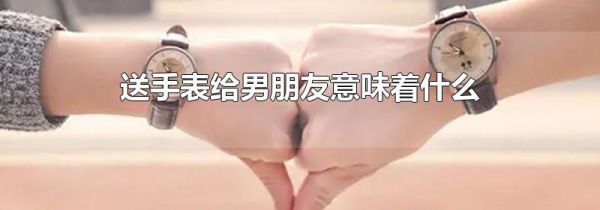 送手表给男朋友意味着什么