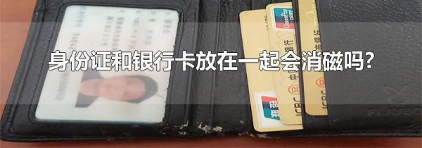 身份证和银行卡放在一起会消磁吗?
