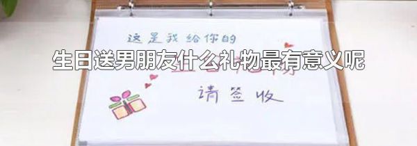 生日送男朋友什么礼物最有意义呢