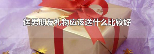 送男朋友礼物应该送什么比较好