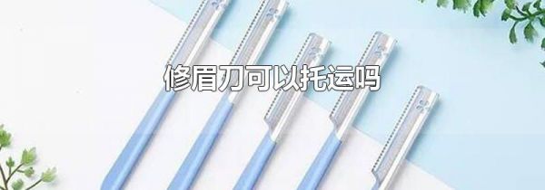 修眉刀可以托运吗