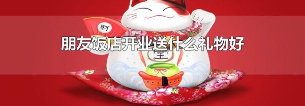 朋友饭店开业送什么礼物好
