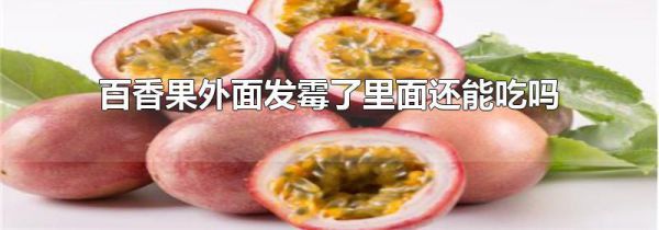 百香果外面发霉了里面还能吃吗