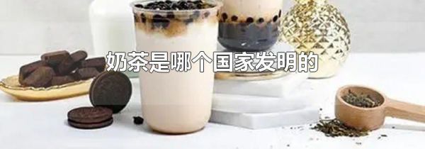 奶茶是哪个国家发明的