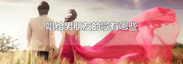 唱给男朋友的歌有哪些