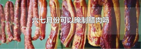 六七月份可以腌制腊肉吗