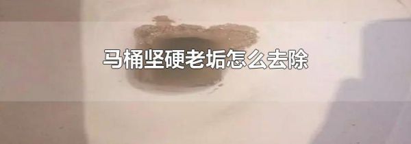 马桶坚硬老垢怎么去除