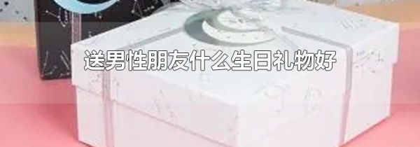 送男性朋友什么生日礼物好