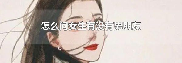 怎么问女生有没有男朋友