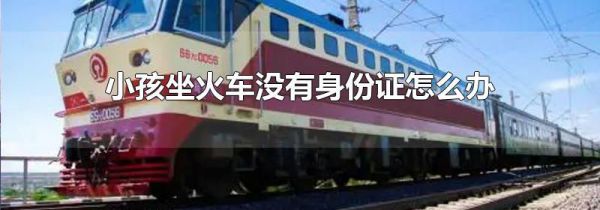 小孩坐火车没有身份证怎么办
