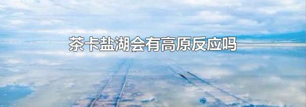 茶卡盐湖会有高原反应吗