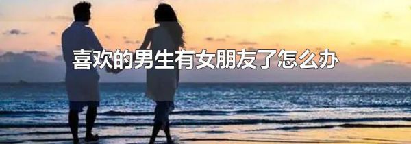 喜欢的男生有女朋友了怎么办