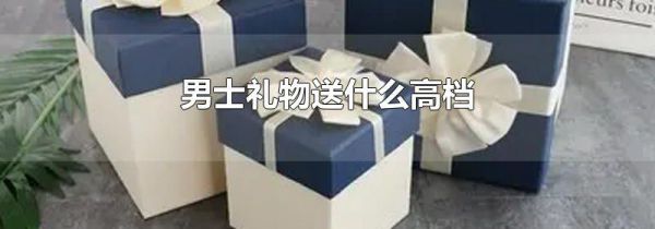 男士礼物送什么高档