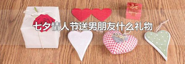 七夕情人节送男朋友什么礼物