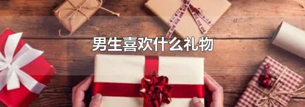 男生喜欢什么礼物