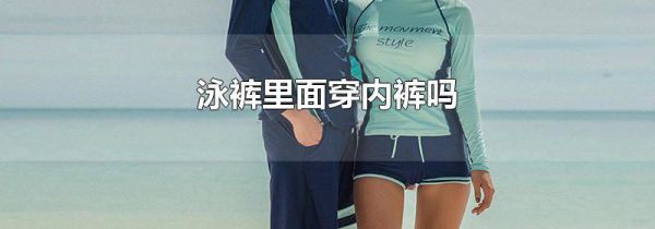 泳裤里面穿内裤吗