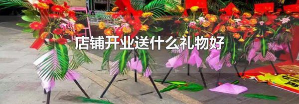 店铺开业送什么礼物好