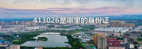 413026是哪里的身份证