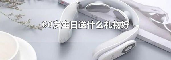 60岁生日送什么礼物好