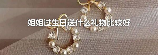 姐姐过生日送什么礼物比较好