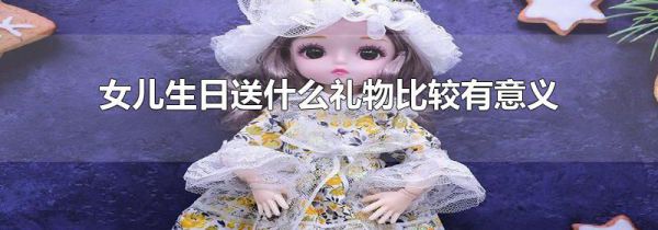 女儿生日送什么礼物比较有意义