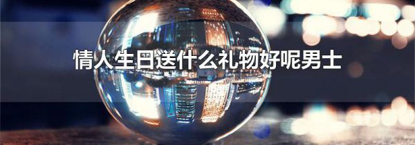 情人生日送什么礼物好呢男士