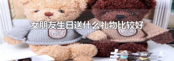 女朋友生日送什么礼物比较好