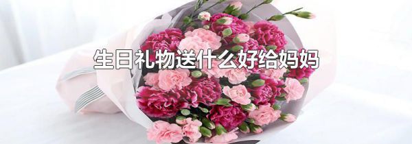 生日礼物送什么好给妈妈