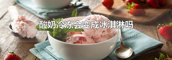 酸奶冷冻会变成冰淇淋吗