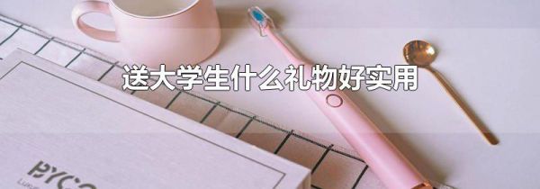 送大学生什么礼物好实用