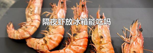 隔夜虾放冰箱能吃吗