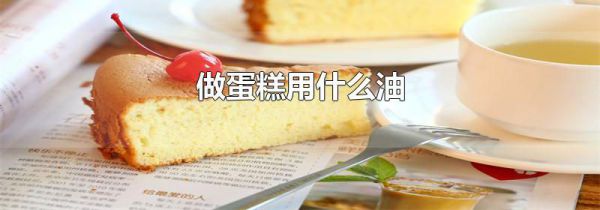 做蛋糕用什么油
