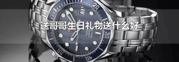 送哥哥生日礼物送什么好