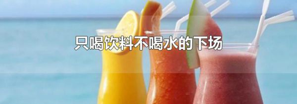 只喝饮料不喝水的下场