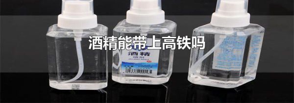 酒精能带上高铁吗