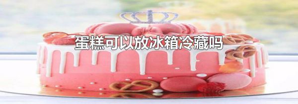 蛋糕可以放冰箱冷藏吗