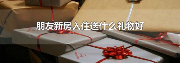 朋友新房入住送什么礼物好