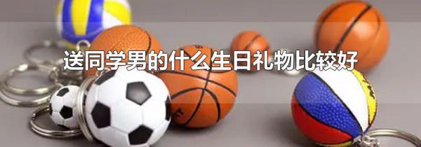 送同学男的什么生日礼物比较好