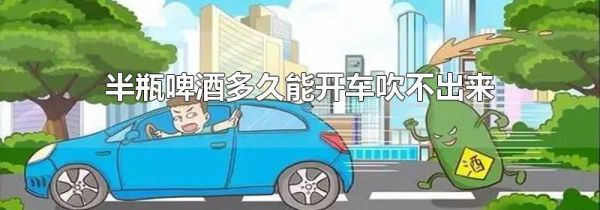 半瓶啤酒多久能开车吹不出来
