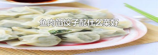 鱼肉馅饺子配什么菜好
